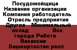 Посудомойщица › Название организации ­ Компания-работодатель › Отрасль предприятия ­ Другое › Минимальный оклад ­ 10 000 - Все города Работа » Вакансии   . Башкортостан респ.,Баймакский р-н